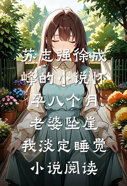 苏志强徐成峰的小说怀孕八个月老婆坠崖，我淡定睡觉小说阅读