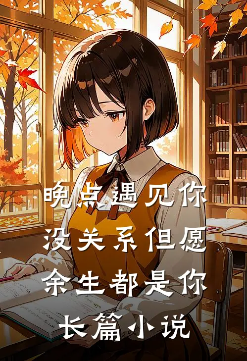 晚点遇见你没关系但愿余生都是你长篇小说