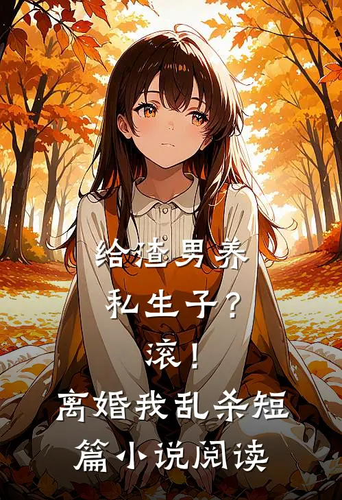 给渣男养私生子？滚！离婚我乱杀短篇小说阅读