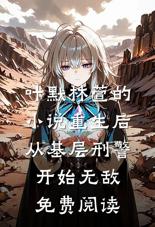 叶默林萱的小说重生后，从基层刑警开始无敌免费阅读