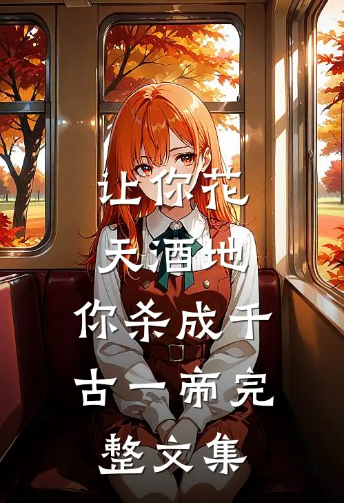让你花天酒地，你杀成千古一帝完整文集