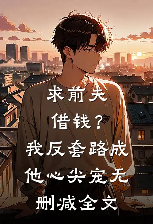 求前夫借钱？我反套路成他心尖宠无删减全文