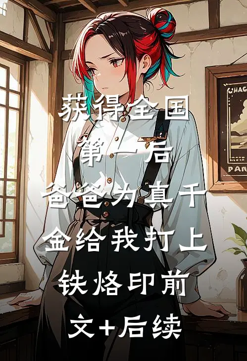 获得全国第一后，爸爸为真千金给我打上铁烙印前文+后续