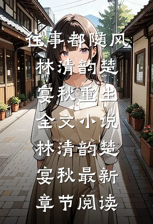 往事都随风林清韵楚宴秋重生全文小说林清韵楚宴秋最新章节阅读