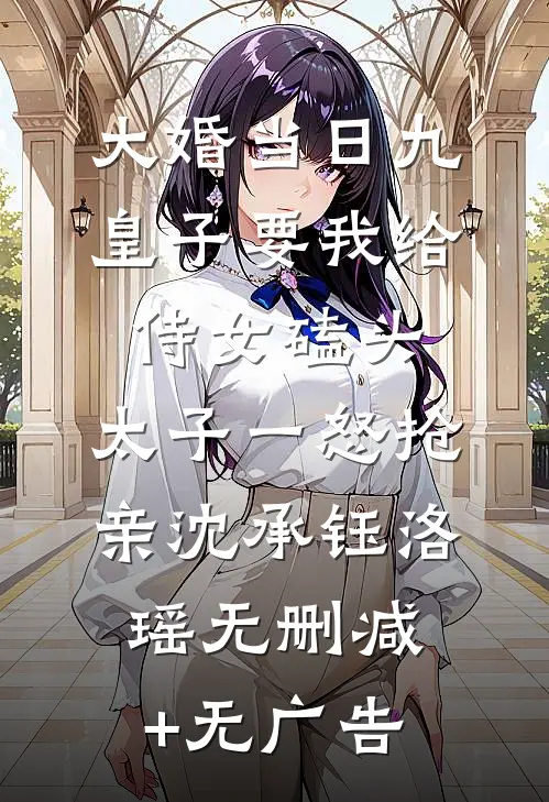 大婚当日九皇子要我给侍女磕头，太子一怒抢亲沈承钰洛瑶无删减+无广告