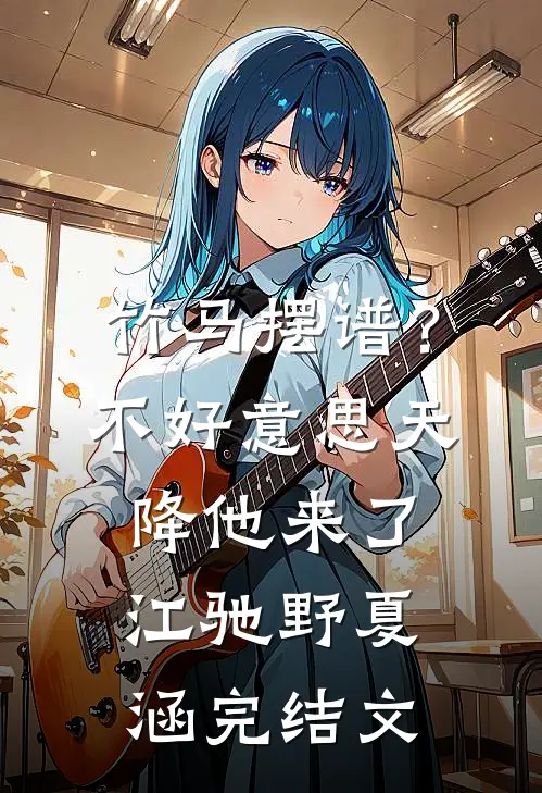 竹马摆谱？不好意思，天降他来了江驰野夏涵完结文