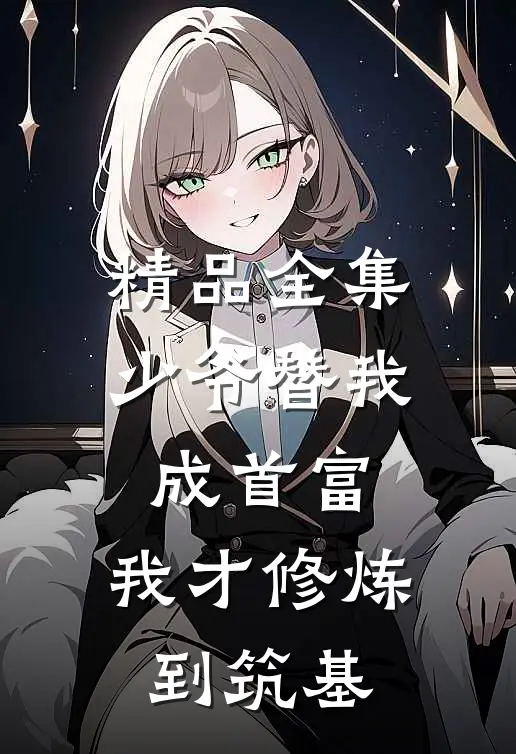 精品全集少爷替我成首富，我才修炼到筑基