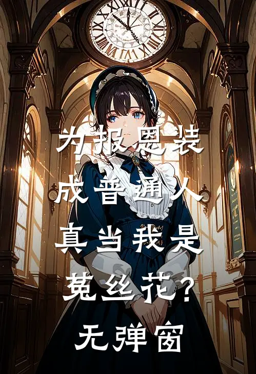 为报恩装成普通人，真当我是菟丝花？无弹窗