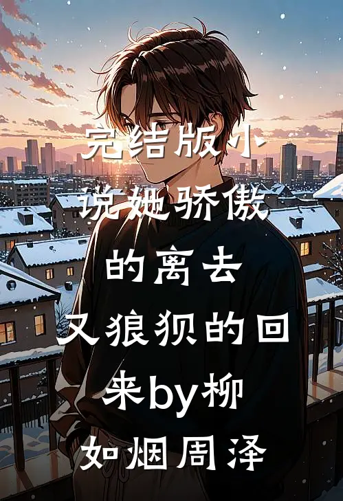 完结版小说她骄傲的离去，又狼狈的回来by柳如烟周泽