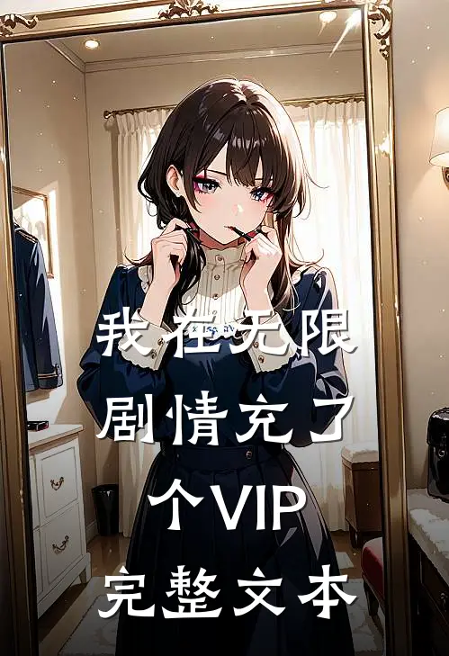 我在无限剧情充了个VIP完整文本