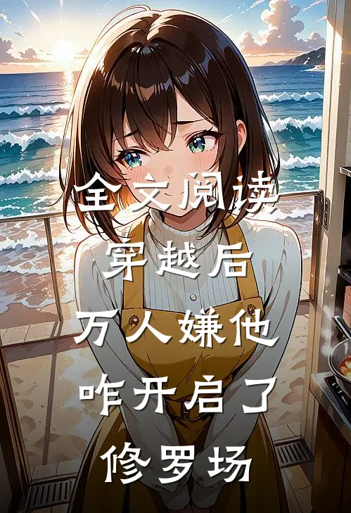 全文阅读穿越后，万人嫌他咋开启了修罗场