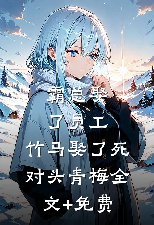 霸总娶了员工，竹马娶了死对头青梅全文+免费