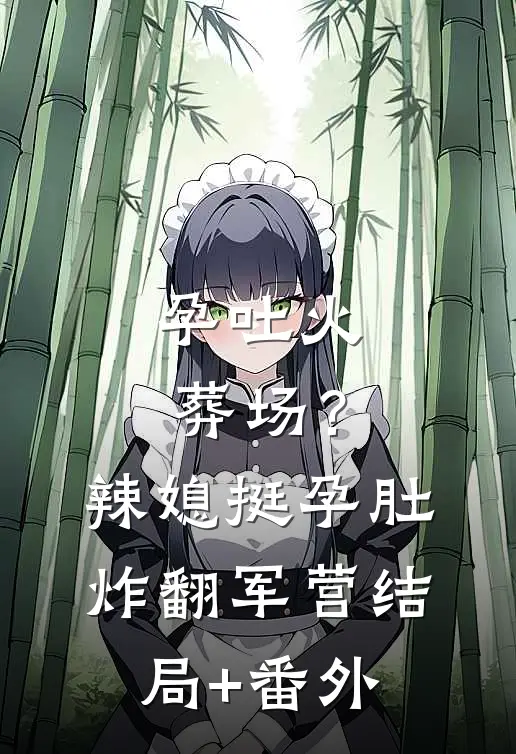 孕吐火葬场？辣媳挺孕肚炸翻军营结局+番外