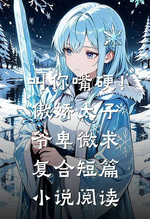 叫你嘴硬！傲娇太子爷卑微求复合短篇小说阅读
