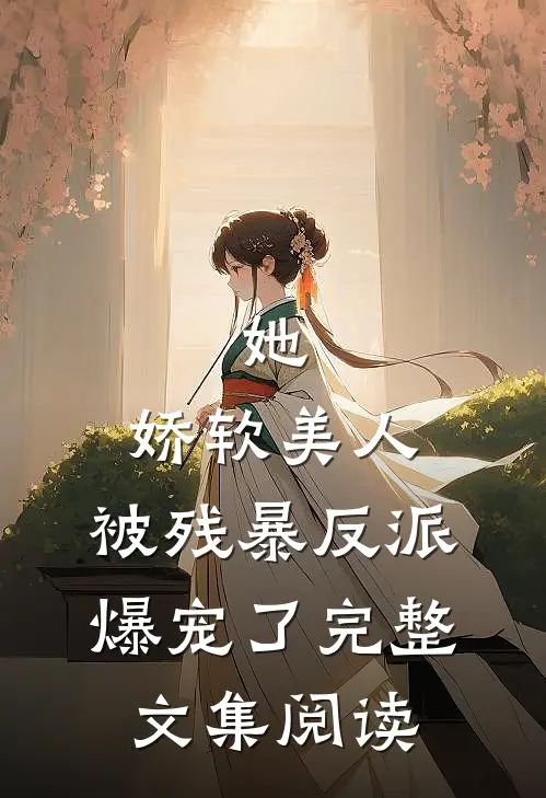 她，娇软美人，被残暴反派爆宠了完整文集阅读