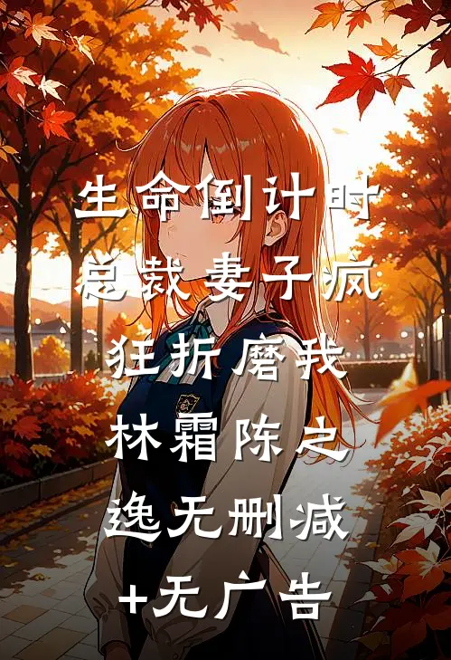 生命倒计时，总裁妻子疯狂折磨我林霜陈之逸无删减+无广告
