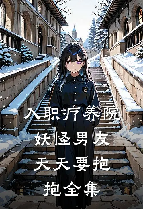 入职疗养院，妖怪男友天天要抱抱 全集