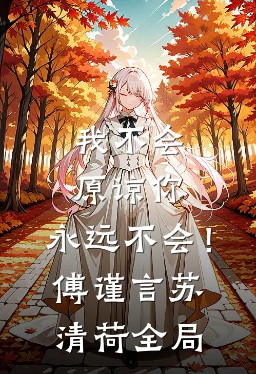 我不会原谅你，永远不会！傅谨言苏清荷全局