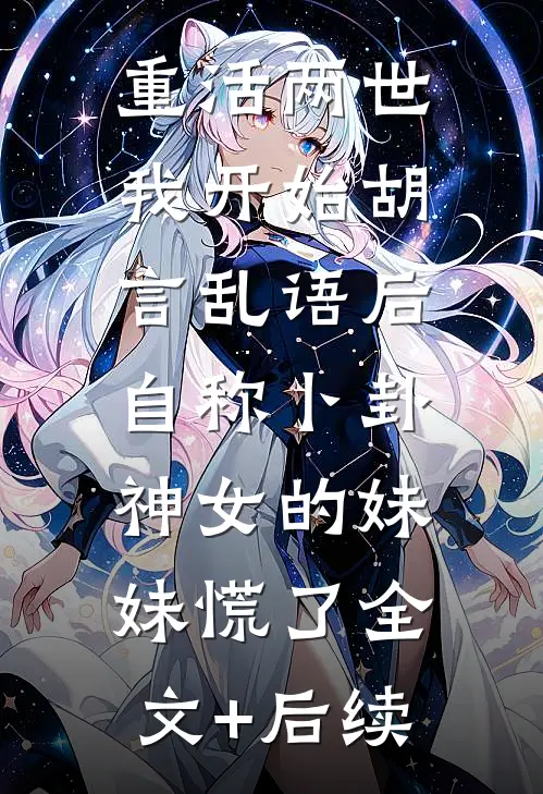 重活两世我开始胡言乱语后，自称卜卦神女的妹妹慌了全文+后续