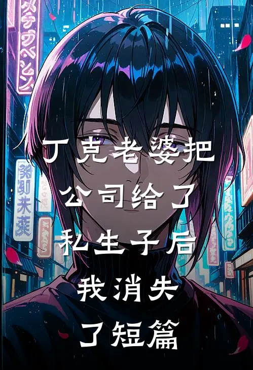 丁克老婆把公司给了私生子后，我消失了短篇