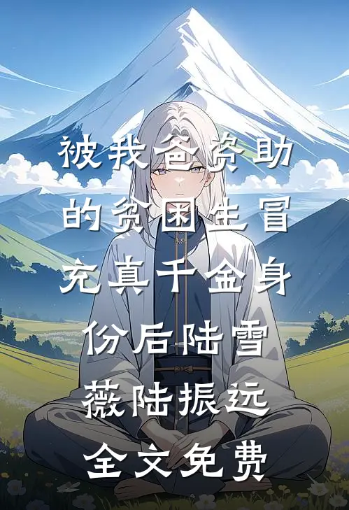被我爸资助的贫困生冒充真千金身份后陆雪薇陆振远全文免费