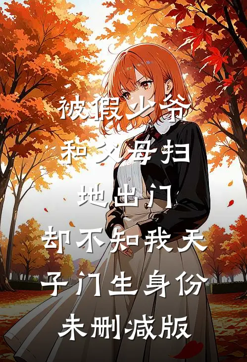 被假少爷和父母扫地出门，却不知我天子门生身份未删减版