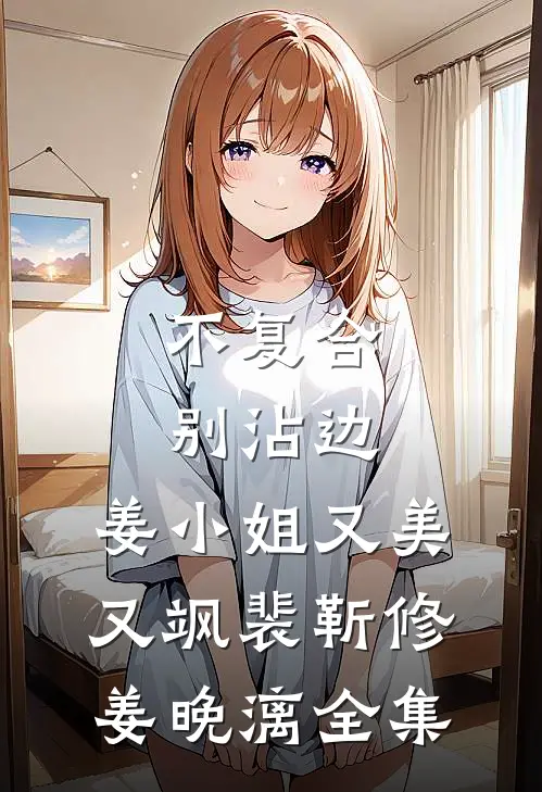 不复合，别沾边，姜小姐又美又飒裴靳修姜晚漓 全集