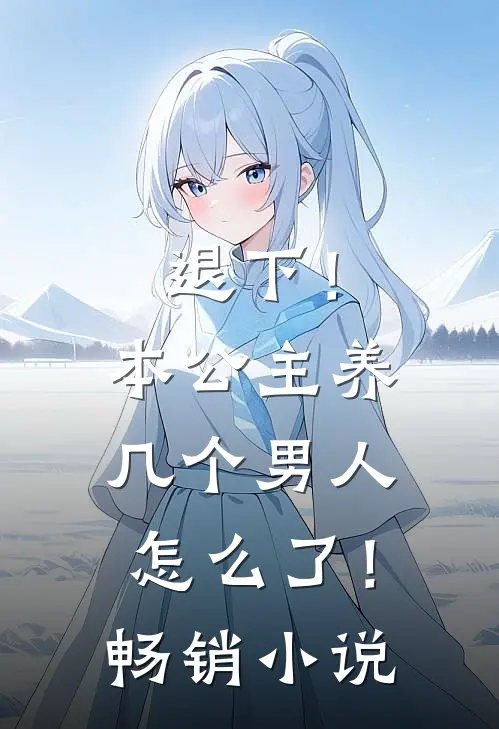 退下！本公主养几个男人怎么了！畅销小说