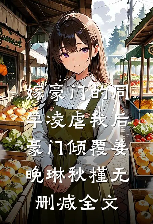 嫁豪门的同学凌虐我后，豪门倾覆姜晚琳秋槿无删减全文
