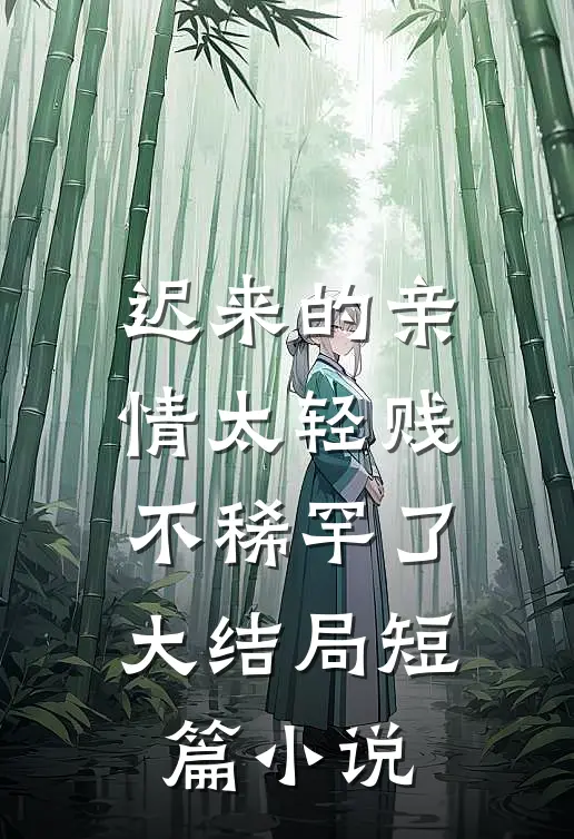 迟来的亲情太轻贱不稀罕了大结局短篇小说