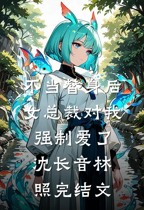 不当替身后，女总裁对我强制爱了沈长音林照完结文