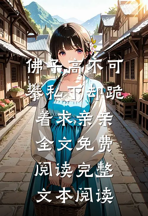佛子高不可攀私下却跪着求亲亲全文免费阅读完整文本阅读