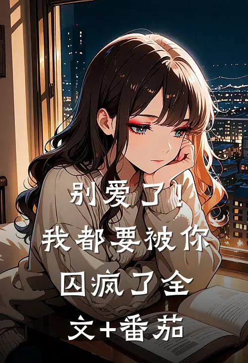 别爱了！我都要被你囚疯了全文+番茄