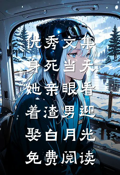 优秀文集身死当天,她亲眼看着渣男迎娶白月光免费阅读