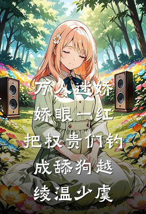 万人迷娇娇眼一红，把权贵们钓成舔狗越绫温少虞