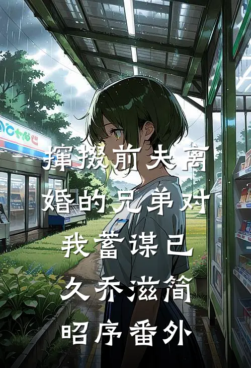 撺掇前夫离婚的兄弟对我蓄谋已久乔滋简昭序番外
