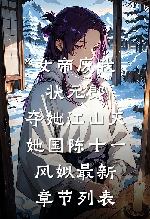 女帝废我状元郎，夺她江山灭她国陈十一风姒最新章节列表