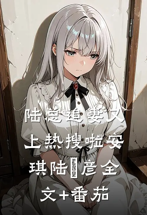 陆总追妻又上热搜啦安琪陆珺彦全文+番茄