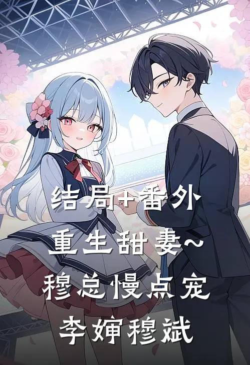 结局+番外重生甜妻~穆总慢点宠李婶穆斌