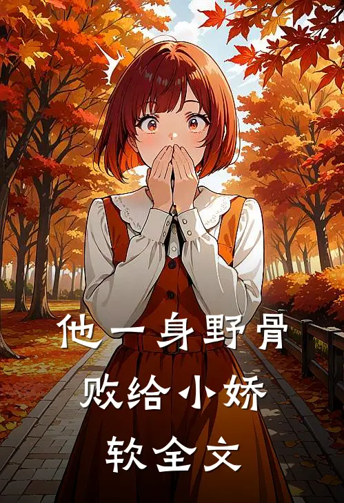 他一身野骨，败给小娇软全文