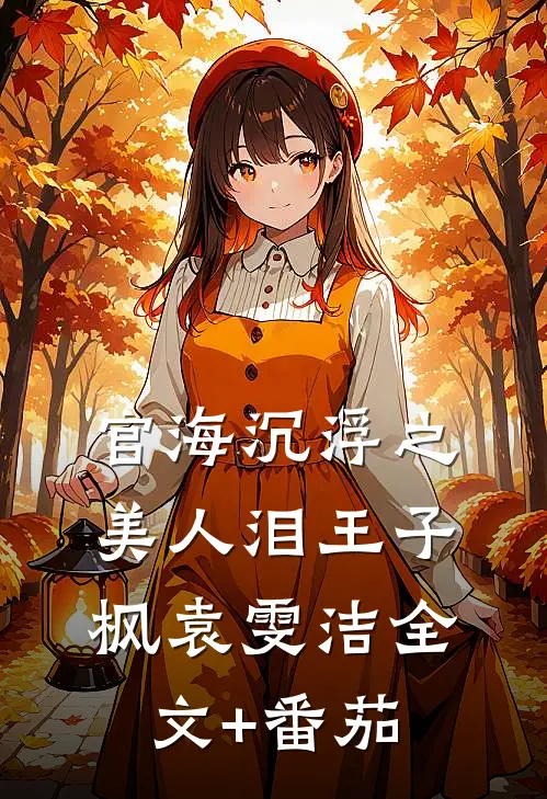 官海沉浮之美人泪王子枫袁雯洁全文+番茄