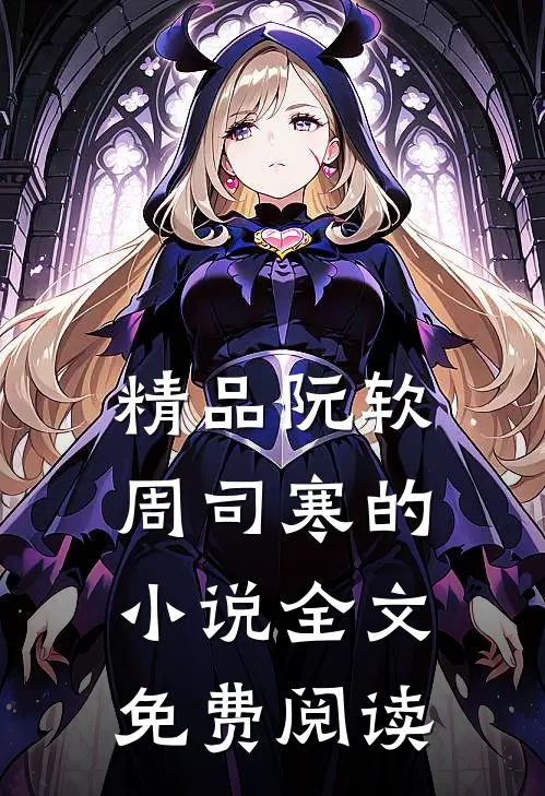 精品阮软周司寒的小说全文免费阅读
