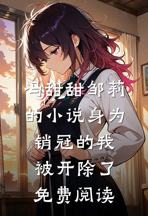 冯甜甜邹莉的小说身为销冠的我，被开除了免费阅读