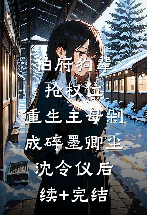 伯府狗辈抢权位，重生主母剁成碎墨卿尘沈令仪后续+完结