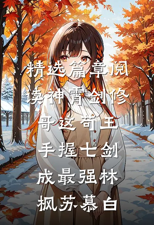 精选篇章阅读神霄剑修哥这苟王手握七剑成最强(林枫苏慕白)