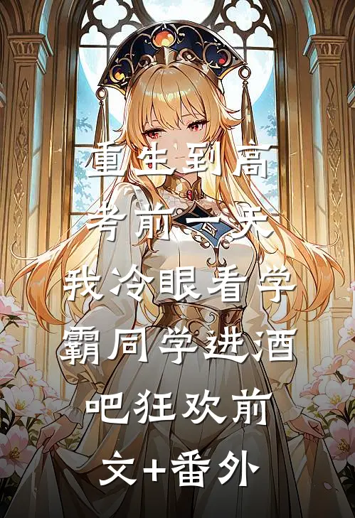 重生到高考前一天,我冷眼看学霸同学进酒吧狂欢前文+番外