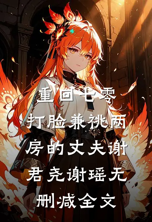 重回七零，打脸兼祧两房的丈夫谢君尧谢瑶无删减全文