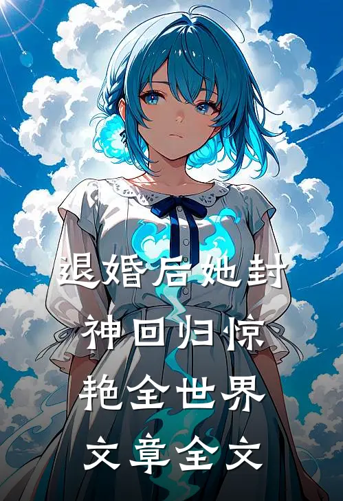 退婚后她封神回归惊艳全世界文章全文