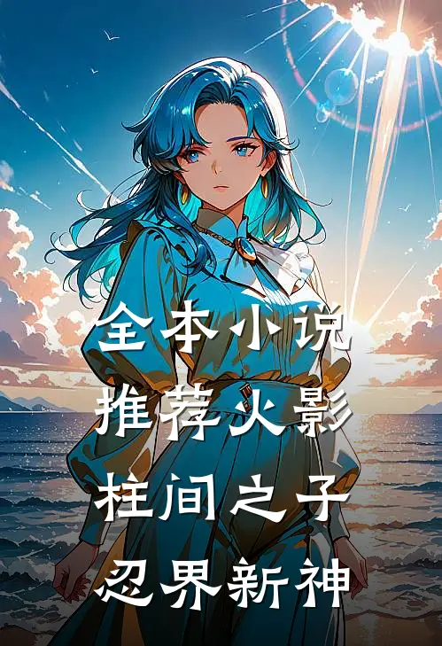 全本小说推荐火影：柱间之子，忍界新神