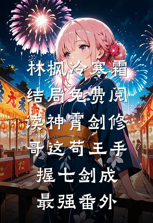 林枫冷寒霜结局免费阅读神霄剑修：哥这苟王手握七剑成最强番外